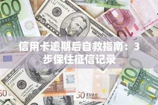 武汉信用卡逾期后自救指南：3步保住征信记录