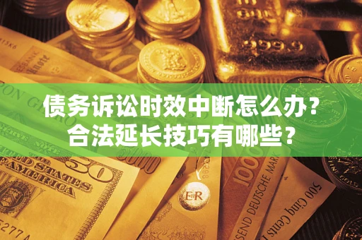 武汉债务诉讼时效中断怎么办？合法延长技巧有哪些？