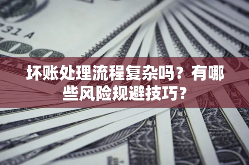 武汉坏账处理流程复杂吗？有哪些风险规避技巧？