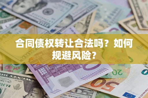 武汉合同债权转让合法吗?如何规避风险? 武汉合同债权转让合法吗?如何规避风险?
