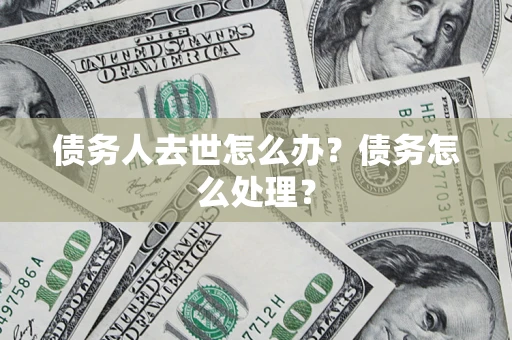 武汉债务人去世怎么办？债务怎么处理？