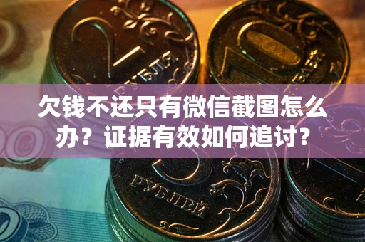 武汉欠钱不还只有微信截图怎么办？证据有效如何追讨？