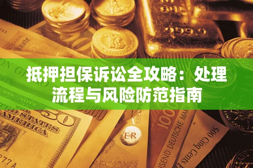 武汉抵押担保诉讼全攻略：处理流程与风险防范指南