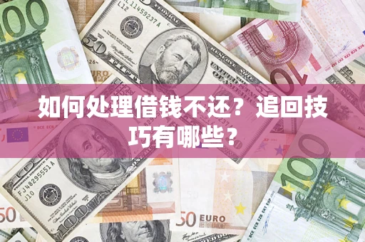 武汉如何处理借钱不还？追回技巧有哪些？