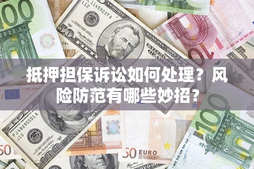 武汉抵押担保诉讼如何处理？风险防范有哪些妙招？