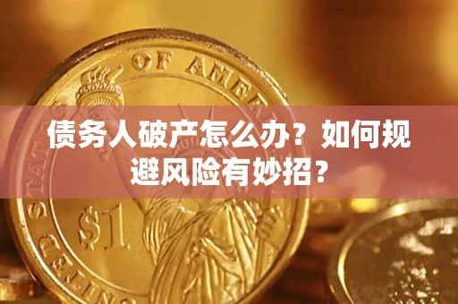 武汉债务人破产怎么办？如何规避风险有妙招？