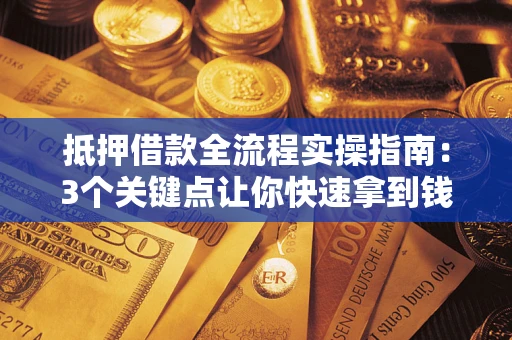 武汉抵押借款全流程实操指南：3个关键点让你快速拿到钱