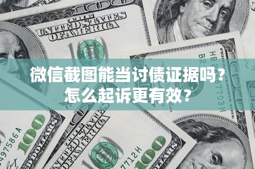 武汉微信截图能当讨债证据吗？怎么起诉更有效？