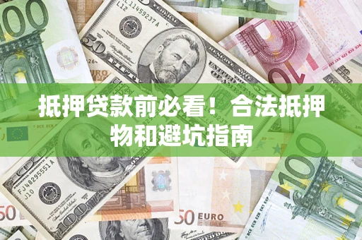 武汉抵押贷款前必看！合法抵押物和避坑指南