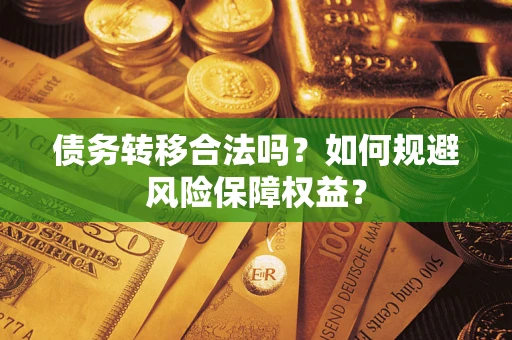武汉债务转移合法吗？如何规避风险保障权益？