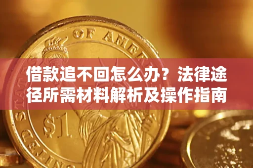 武汉借款追不回怎么办?法律途径所需材料解析及操作指南 武汉借款追不回怎么办?法律途径所需材料解析及操作指南