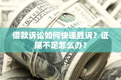 武汉借款诉讼如何快速胜诉？证据不足怎么办？