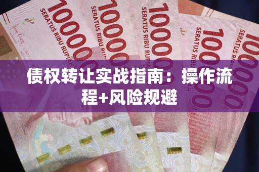 武汉债权转让实战指南：操作流程+风险规避