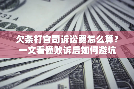 武汉欠条打官司诉讼费怎么算？一文看懂败诉后如何避坑