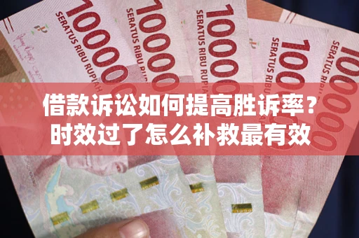 武汉借款诉讼如何提高胜诉率？时效过了怎么补救最有效