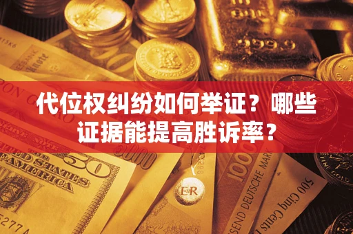 武汉代位权纠纷如何举证？哪些证据能提高胜诉率？