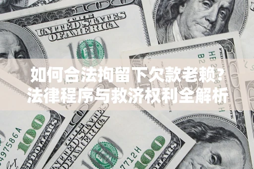 武汉如何合法拘留下欠款老赖？法律程序与救济权利全解析