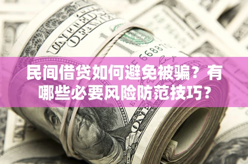 武汉民间借贷如何避免被骗？有哪些必要风险防范技巧？