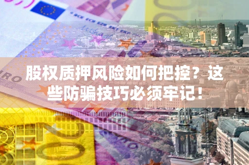 武汉股权质押风险如何把控？这些防骗技巧必须牢记！