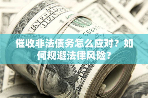 武汉催收非法债务怎么应对？如何规避法律风险？