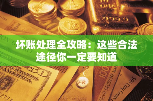 武汉坏账处理全攻略：这些合法途径你一定要知道