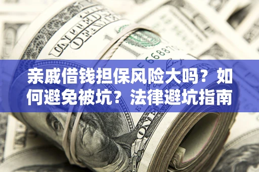 武汉亲戚借钱担保风险大吗？如何避免被坑？法律避坑指南