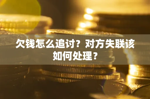 武汉欠钱怎么追讨？对方失联该如何处理？