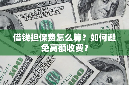 武汉借钱担保费怎么算？如何避免高额收费？