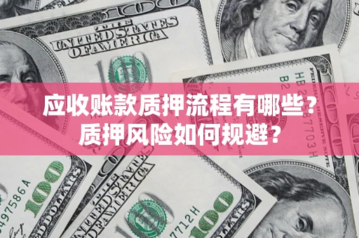 武汉应收账款质押流程有哪些？质押风险如何规避？