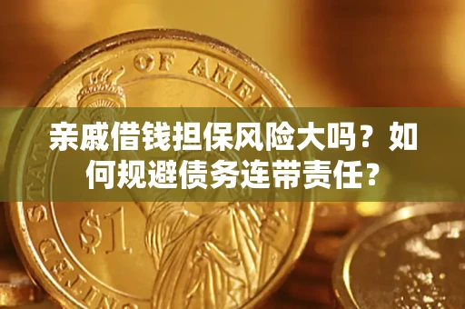 武汉亲戚借钱担保风险大吗？如何规避债务连带责任？
