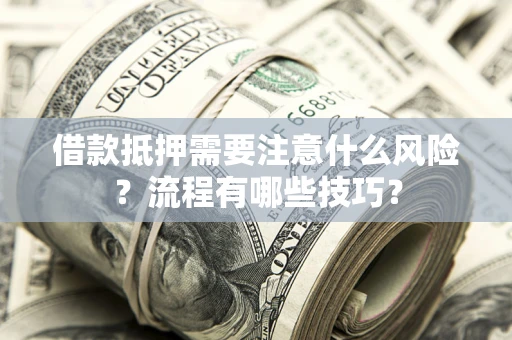 武汉借款抵押需要注意什么风险？流程有哪些技巧？