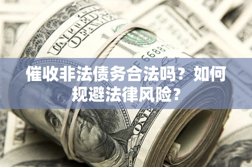 武汉催收非法债务合法吗？如何规避法律风险？