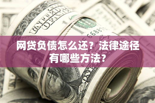 武汉网贷负债怎么还？法律途径有哪些方法？
